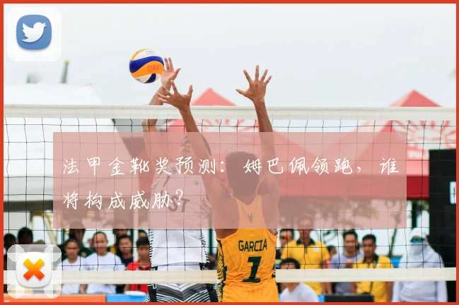 法甲金靴奖预测：姆巴佩领跑，谁将构成威胁？