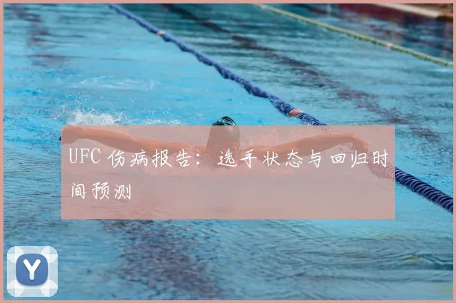 UFC 伤病报告：选手状态与回归时间预测