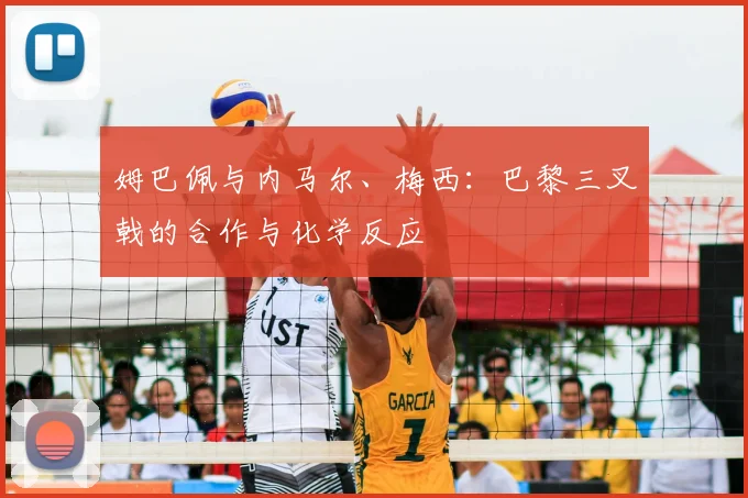 姆巴佩与内马尔、梅西：巴黎三叉戟的合作与化学反应