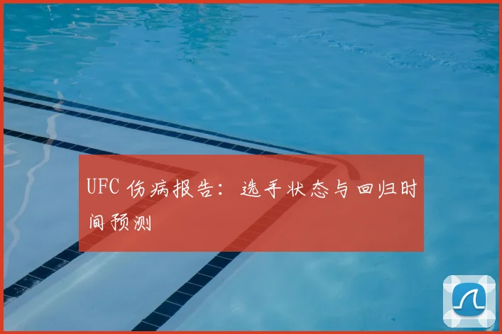 UFC 伤病报告：选手状态与回归时间预测
