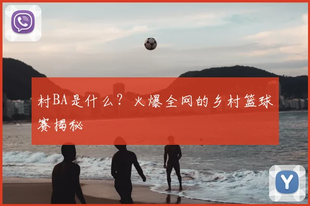村BA是什么？火爆全网的乡村篮球赛揭秘