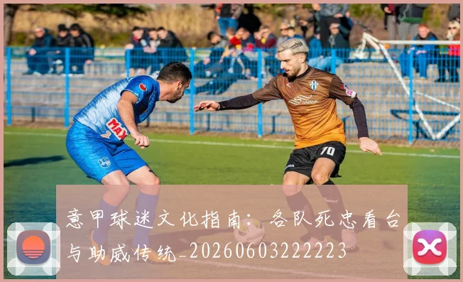 意甲球迷文化指南：各队死忠看台与助威传统_20260603222223