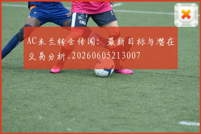 AC米兰转会传闻：最新目标与潜在交易分析_20260605213007
