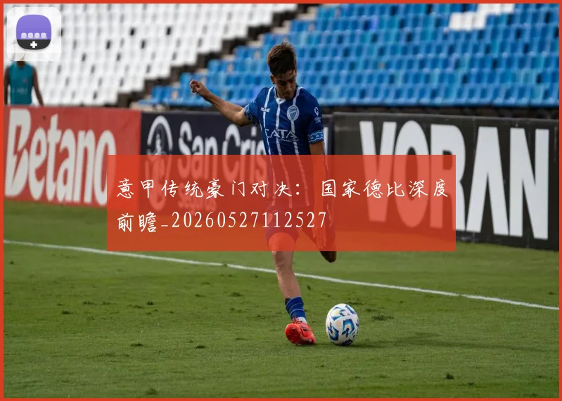 意甲传统豪门对决：国家德比深度前瞻_20260527112527
