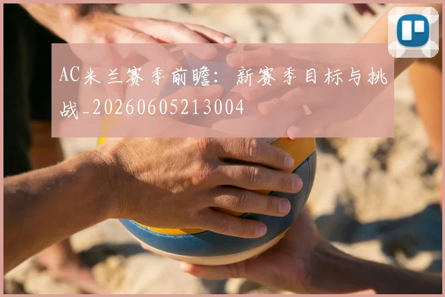AC米兰赛季前瞻：新赛季目标与挑战_20260605213004