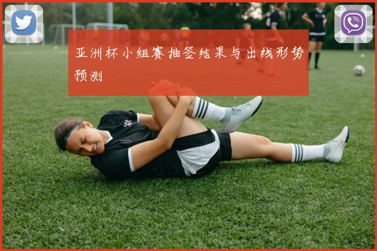 亚洲杯小组赛抽签结果与出线形势预测