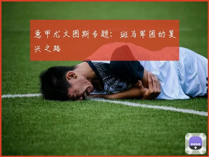 意甲尤文图斯专题:斑马军团的复兴之路