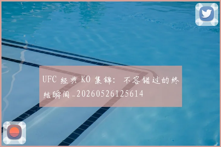 UFC 经典 KO 集锦：不容错过的终结瞬间_20260526125614