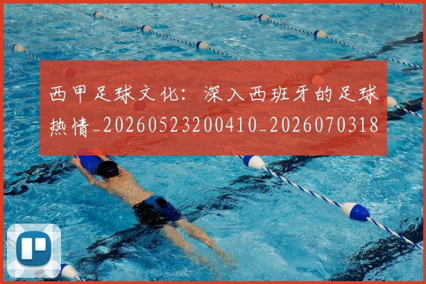 西甲足球文化：深入西班牙的足球热情_20260523200410_20260703181928