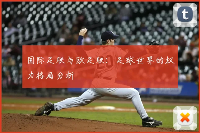 国际足联与欧足联:足球世界的权力格局分析