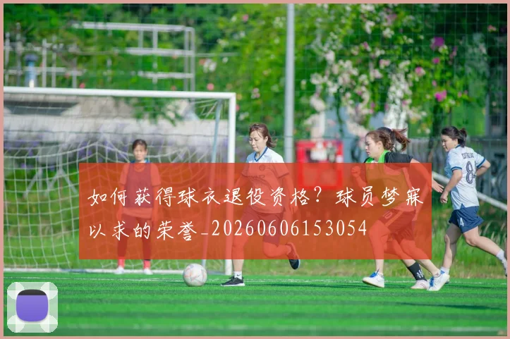 如何获得球衣退役资格？球员梦寐以求的荣誉_20260606153054