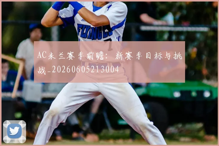 AC米兰赛季前瞻：新赛季目标与挑战_20260605213004