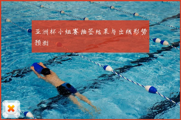 亚洲杯小组赛抽签结果与出线形势预测